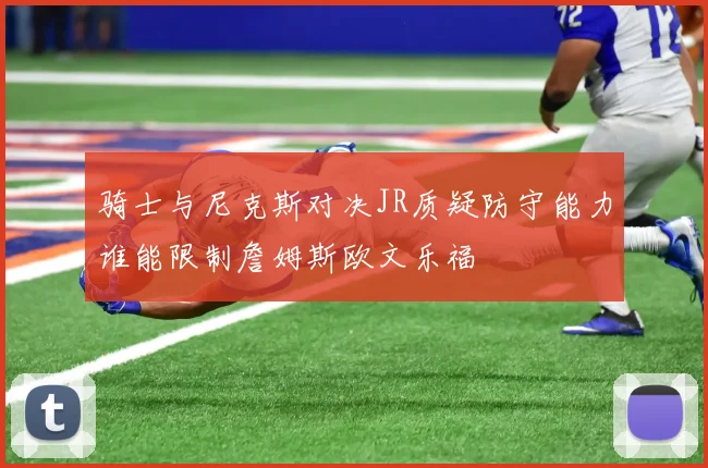 骑士与尼克斯对决JR质疑防守能力谁能限制詹姆斯欧文乐福