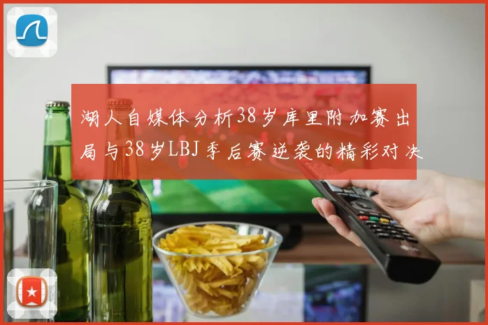湖人自媒体分析38岁库里附加赛出局与38岁LBJ季后赛逆袭的精彩对决