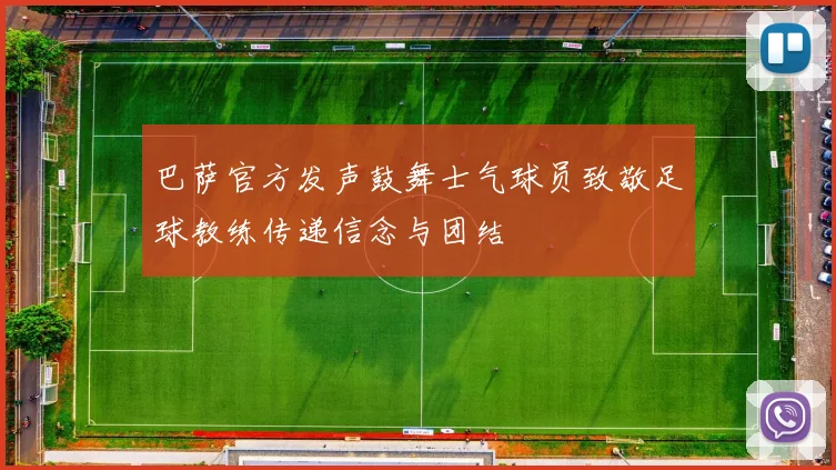 巴萨官方发声鼓舞士气球员致敬足球教练传递信念与团结