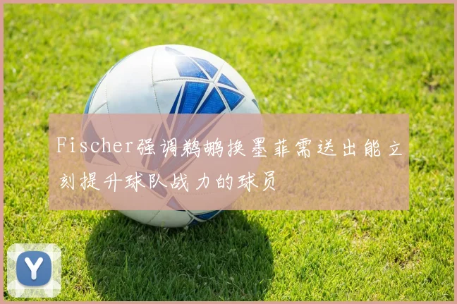 Fischer强调鹈鹕换墨菲需送出能立刻提升球队战力的球员