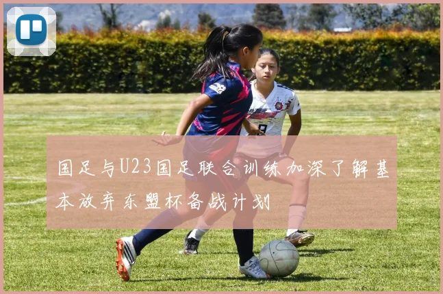 国足与U23国足联合训练加深了解基本放弃东盟杯备战计划