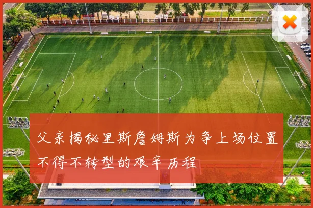 父亲揭秘里斯詹姆斯为争上场位置不得不转型的艰辛历程