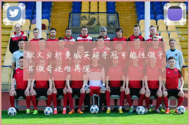 欧文分析曼城英超夺冠可能性微乎其微奇迹难再现