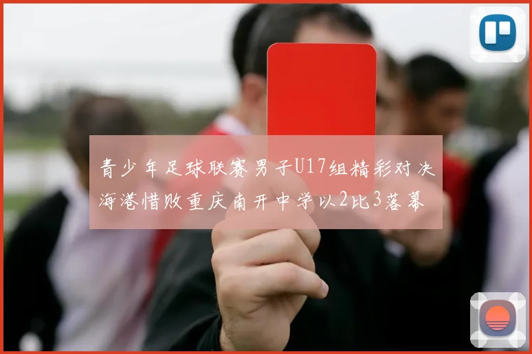 青少年足球联赛男子U17组精彩对决海港惜败重庆南开中学以2比3落幕