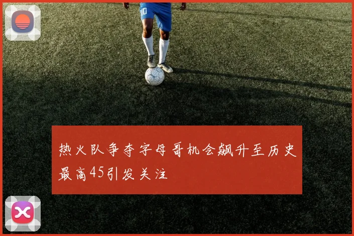 热火队争夺字母哥机会飙升至历史最高45引发关注