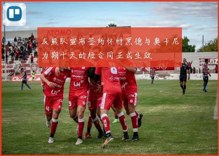 灰熊队宣布签约怀特黑德与奥卡尼为期十天的短合同正式生效