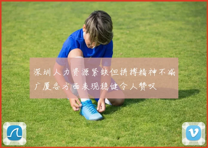 深圳人力资源紧缺但拼搏精神不减广厦各方面表现稳健令人赞叹
