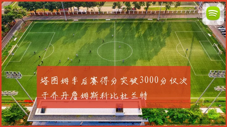 塔图姆季后赛得分突破3000分仅次于乔丹詹姆斯科比杜兰特