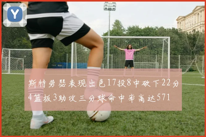 斯特劳瑟表现出色17投8中砍下22分4篮板3助攻三分球命中率高达571