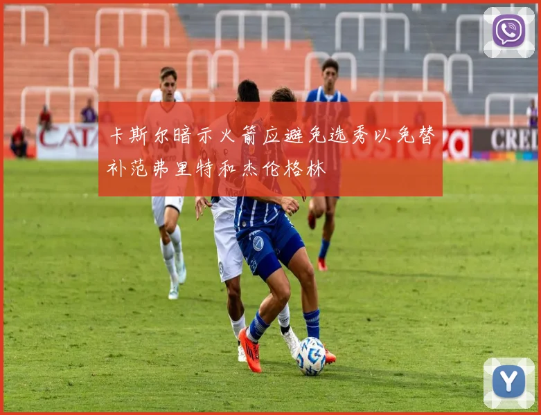 卡斯尔暗示火箭应避免选秀以免替补范弗里特和杰伦格林