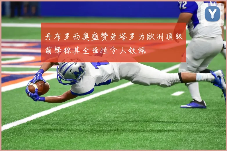 丹布罗西奥盛赞劳塔罗为欧洲顶级前锋称其全面性令人钦佩