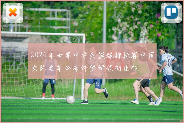 2026年世界中学生篮球锦标赛中国女队名单公布许梦伊领衔出征