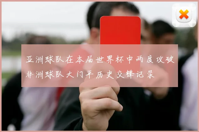 亚洲球队在本届世界杯中两度攻破非洲球队大门平历史交锋记录