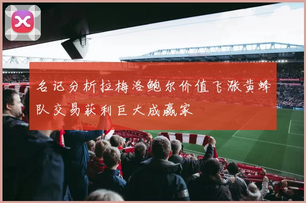 名记分析拉梅洛鲍尔价值飞涨黄蜂队交易获利巨大成赢家