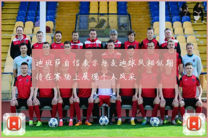 迪班萨自信表示与麦迪球风相似期待在赛场上展现个人风采