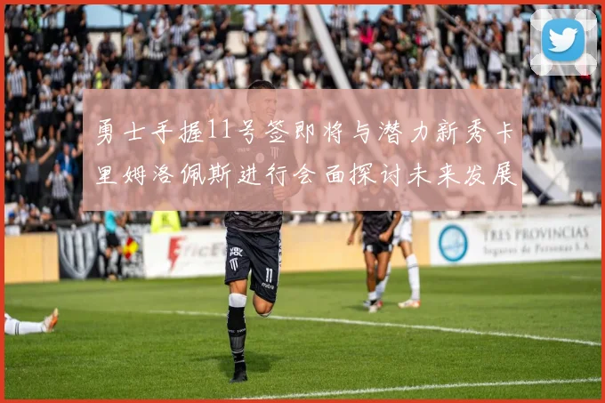 勇士手握11号签即将与潜力新秀卡里姆洛佩斯进行会面探讨未来发展