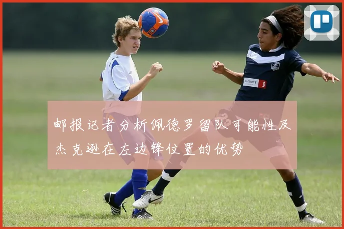 邮报记者分析佩德罗留队可能性及杰克逊在左边锋位置的优势